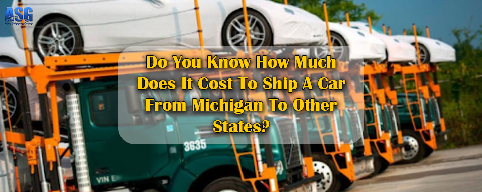 Do You Know How Much Does It Cost To Ship A Car From Michigan To Other States?