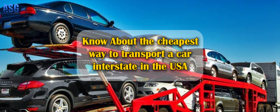 Know About the cheapest way to transport a car interstate in the USA